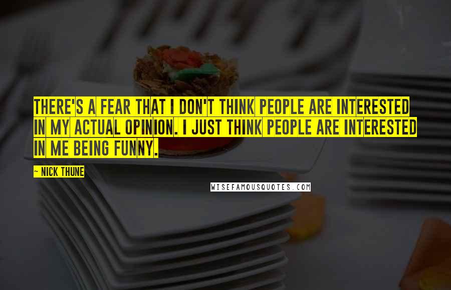 Nick Thune Quotes: There's a fear that I don't think people are interested in my actual opinion. I just think people are interested in me being funny.