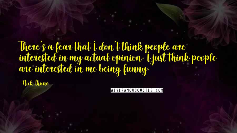 Nick Thune Quotes: There's a fear that I don't think people are interested in my actual opinion. I just think people are interested in me being funny.