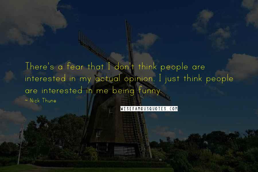 Nick Thune Quotes: There's a fear that I don't think people are interested in my actual opinion. I just think people are interested in me being funny.