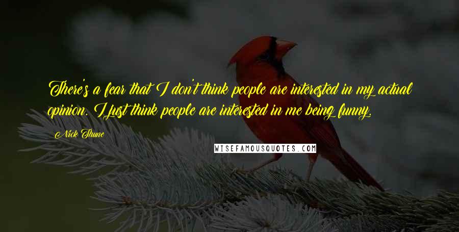 Nick Thune Quotes: There's a fear that I don't think people are interested in my actual opinion. I just think people are interested in me being funny.