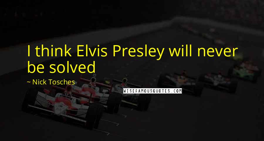 Nick Tosches Quotes: I think Elvis Presley will never be solved