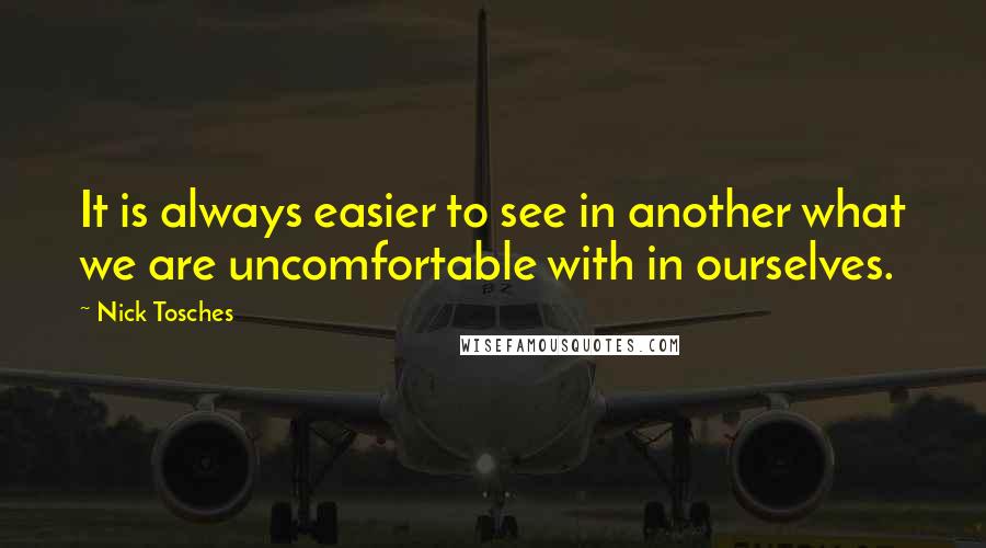 Nick Tosches Quotes: It is always easier to see in another what we are uncomfortable with in ourselves.