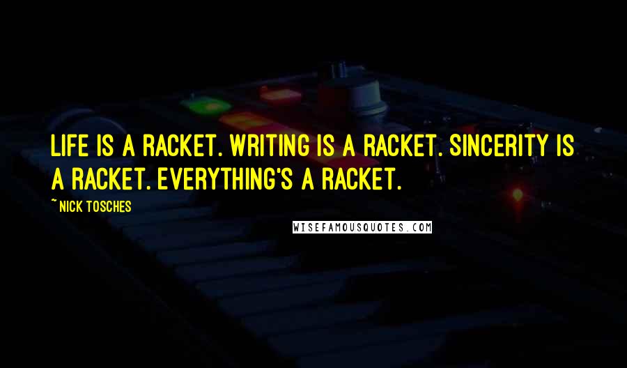 Nick Tosches Quotes: Life is a racket. Writing is a racket. Sincerity is a racket. Everything's a racket.
