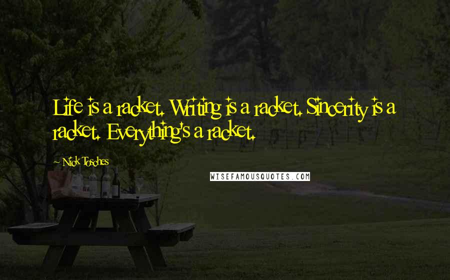 Nick Tosches Quotes: Life is a racket. Writing is a racket. Sincerity is a racket. Everything's a racket.