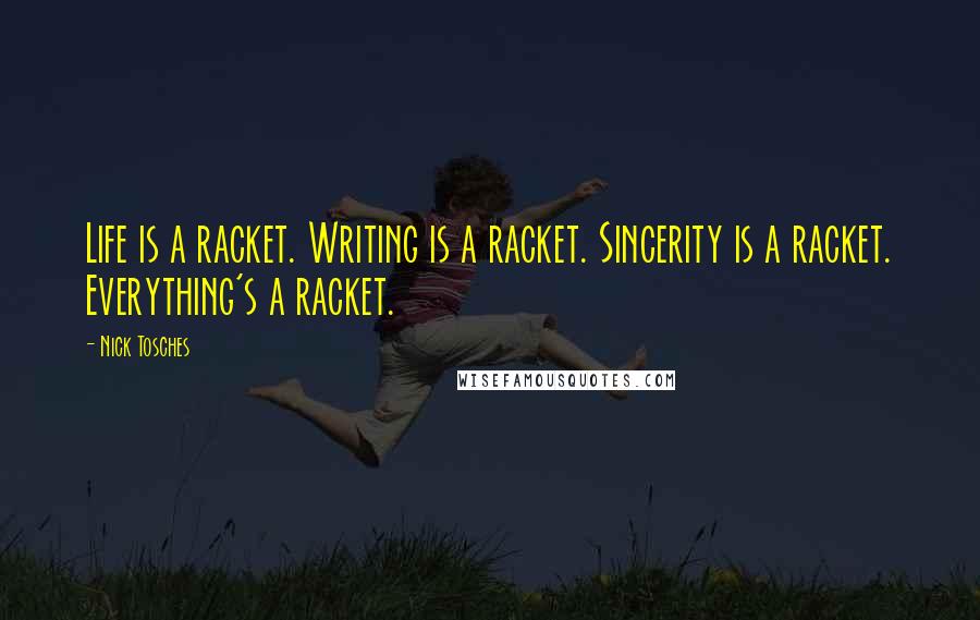 Nick Tosches Quotes: Life is a racket. Writing is a racket. Sincerity is a racket. Everything's a racket.