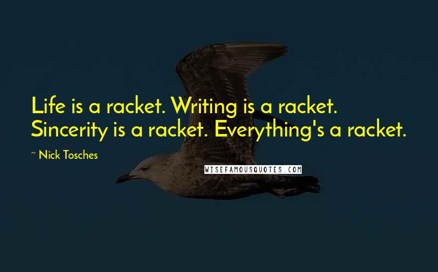 Nick Tosches Quotes: Life is a racket. Writing is a racket. Sincerity is a racket. Everything's a racket.