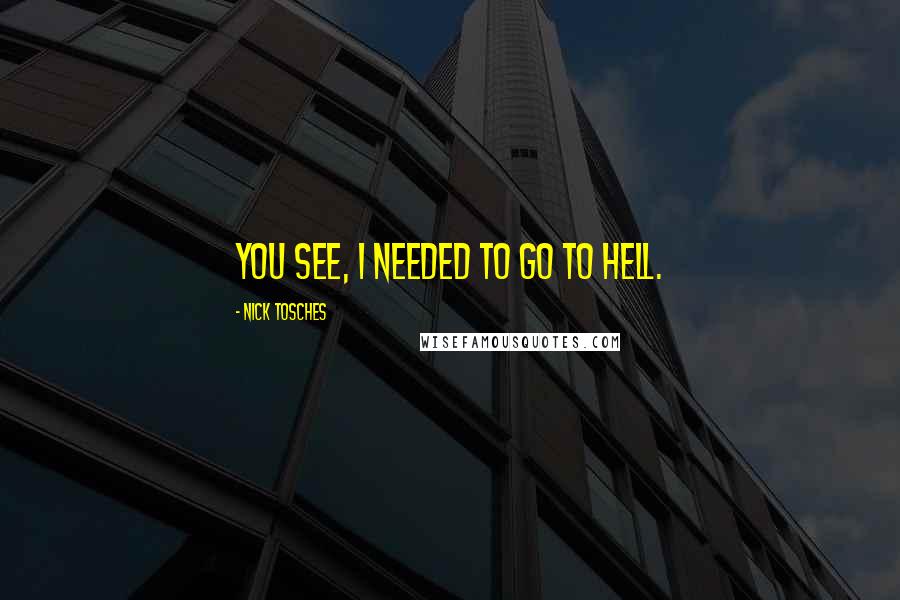 Nick Tosches Quotes: You see, I needed to go to Hell.