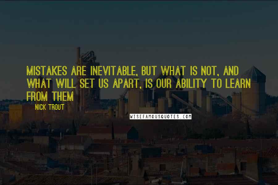 Nick Trout Quotes: Mistakes are inevitable, but what is not, and what will set us apart, is our ability to learn from them