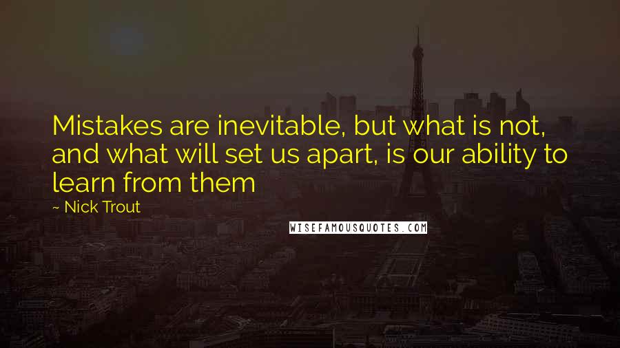 Nick Trout Quotes: Mistakes are inevitable, but what is not, and what will set us apart, is our ability to learn from them