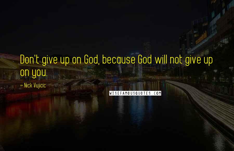 Nick Vujicic Quotes: Don't give up on God, because God will not give up on you.