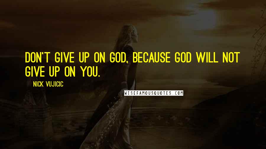 Nick Vujicic Quotes: Don't give up on God, because God will not give up on you.