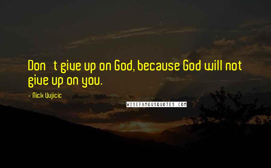 Nick Vujicic Quotes: Don't give up on God, because God will not give up on you.
