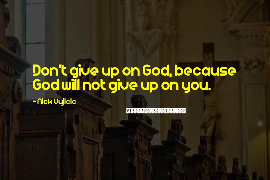 Nick Vujicic Quotes: Don't give up on God, because God will not give up on you.