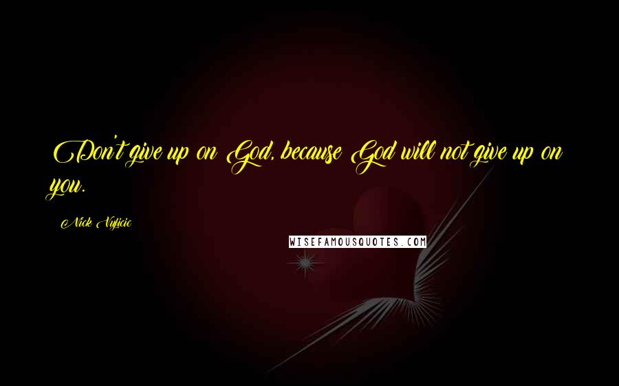 Nick Vujicic Quotes: Don't give up on God, because God will not give up on you.