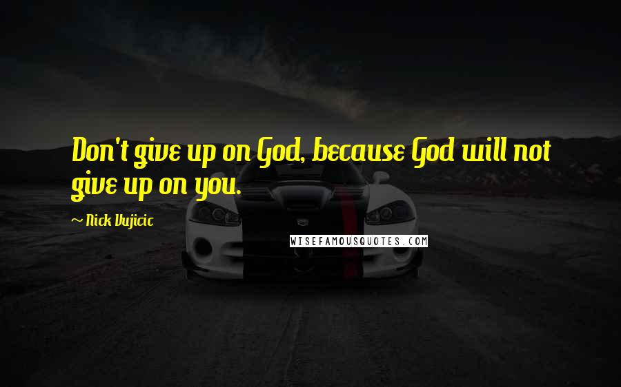 Nick Vujicic Quotes: Don't give up on God, because God will not give up on you.