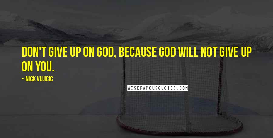 Nick Vujicic Quotes: Don't give up on God, because God will not give up on you.