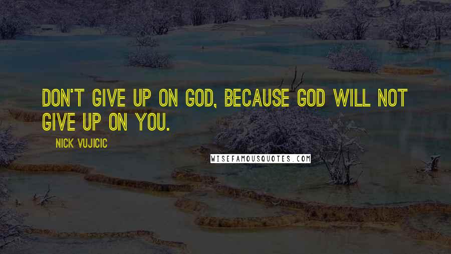 Nick Vujicic Quotes: Don't give up on God, because God will not give up on you.