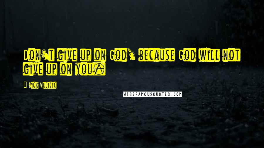 Nick Vujicic Quotes: Don't give up on God, because God will not give up on you.