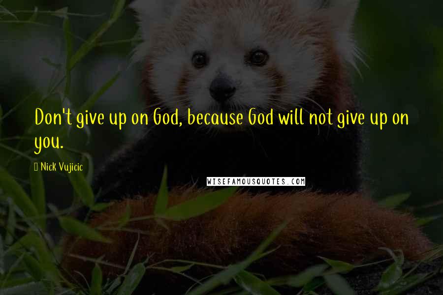 Nick Vujicic Quotes: Don't give up on God, because God will not give up on you.