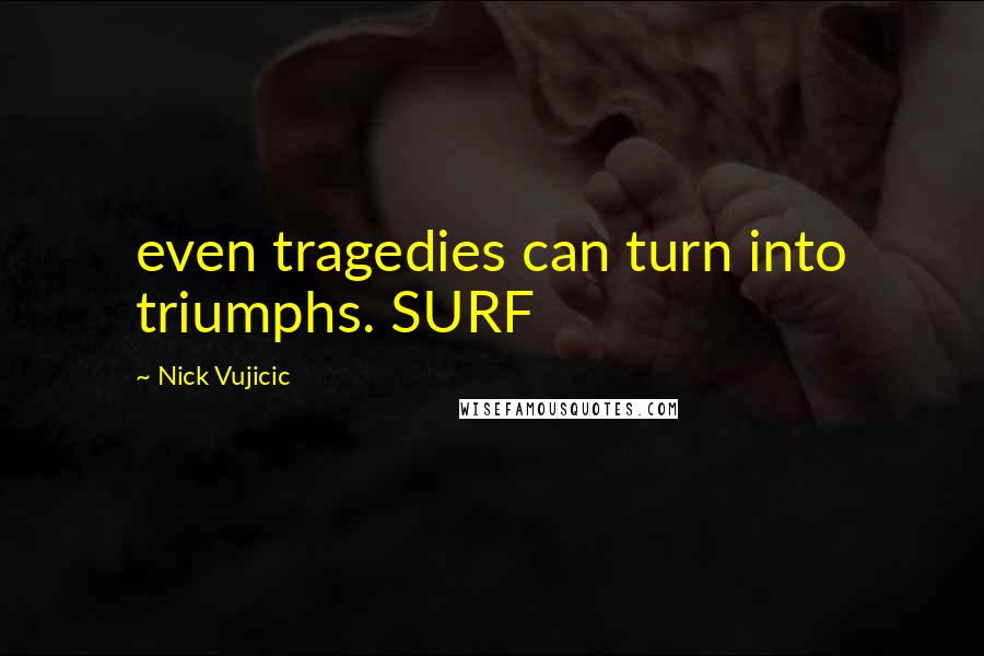 Nick Vujicic Quotes: even tragedies can turn into triumphs. SURF