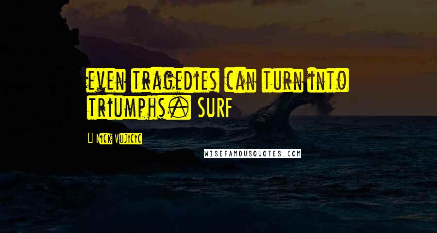 Nick Vujicic Quotes: even tragedies can turn into triumphs. SURF