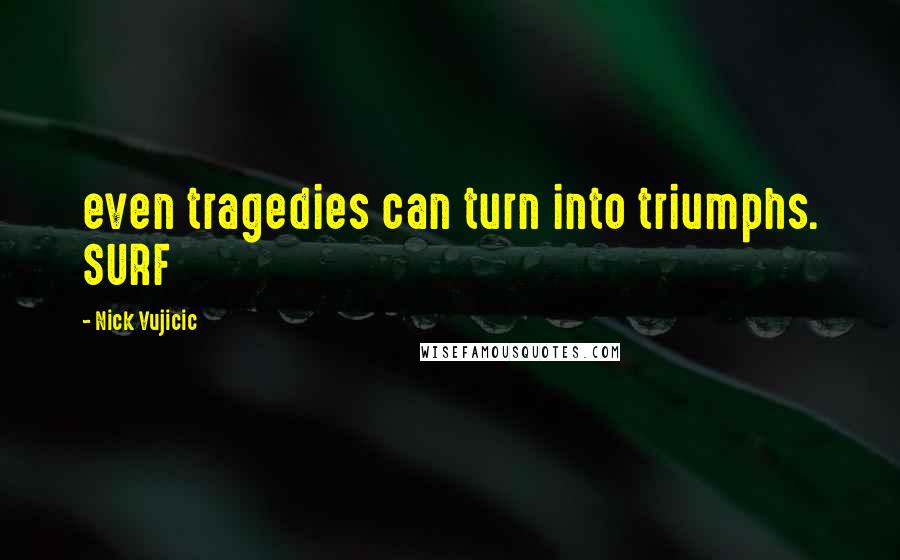 Nick Vujicic Quotes: even tragedies can turn into triumphs. SURF