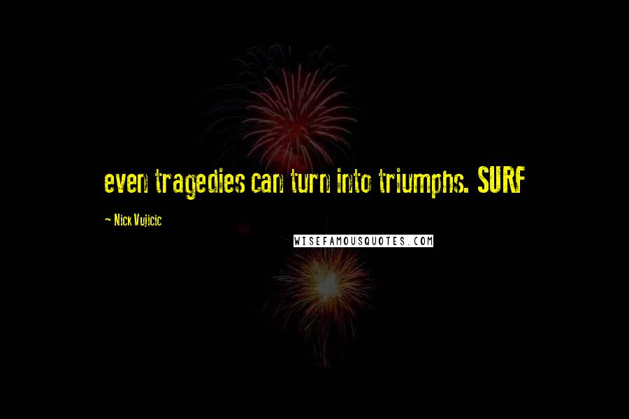 Nick Vujicic Quotes: even tragedies can turn into triumphs. SURF