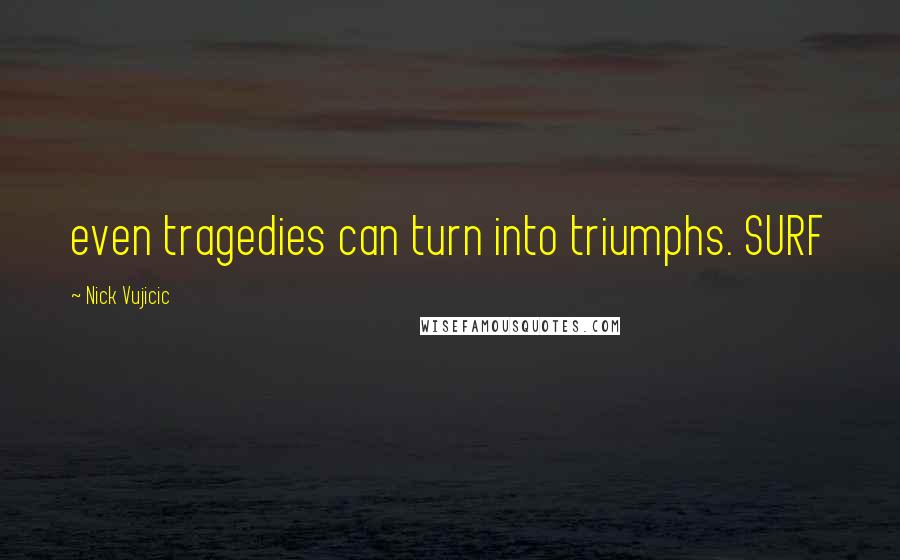 Nick Vujicic Quotes: even tragedies can turn into triumphs. SURF