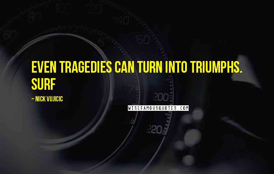 Nick Vujicic Quotes: even tragedies can turn into triumphs. SURF