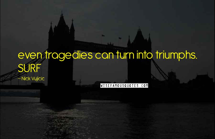 Nick Vujicic Quotes: even tragedies can turn into triumphs. SURF
