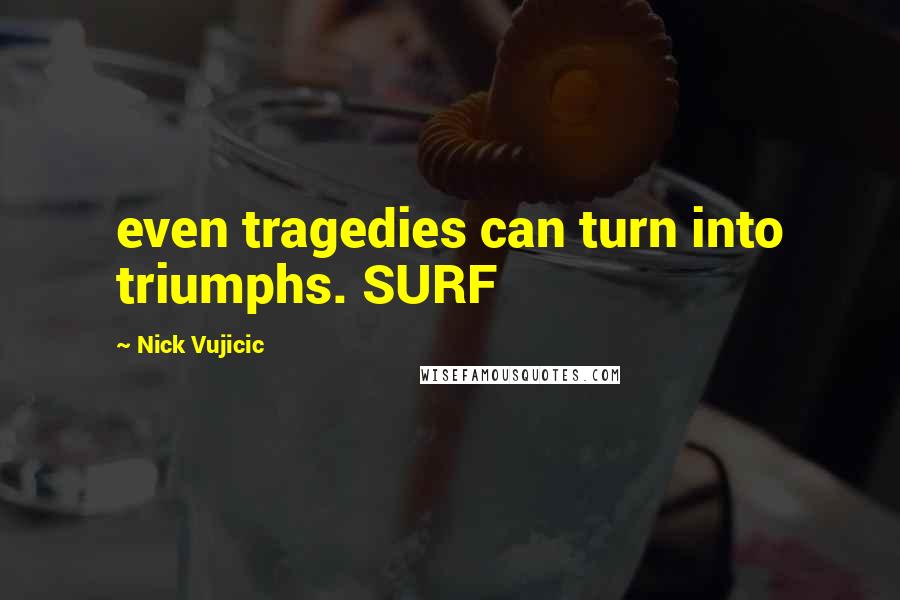 Nick Vujicic Quotes: even tragedies can turn into triumphs. SURF