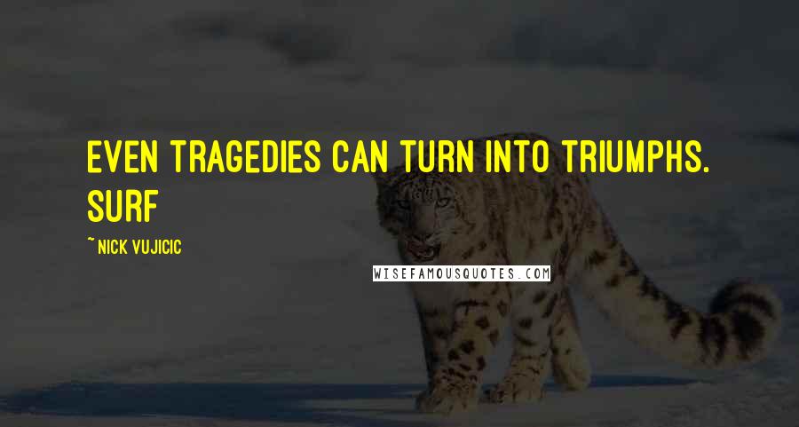 Nick Vujicic Quotes: even tragedies can turn into triumphs. SURF