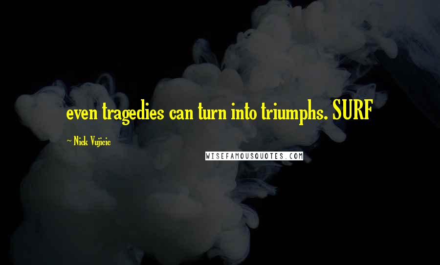 Nick Vujicic Quotes: even tragedies can turn into triumphs. SURF