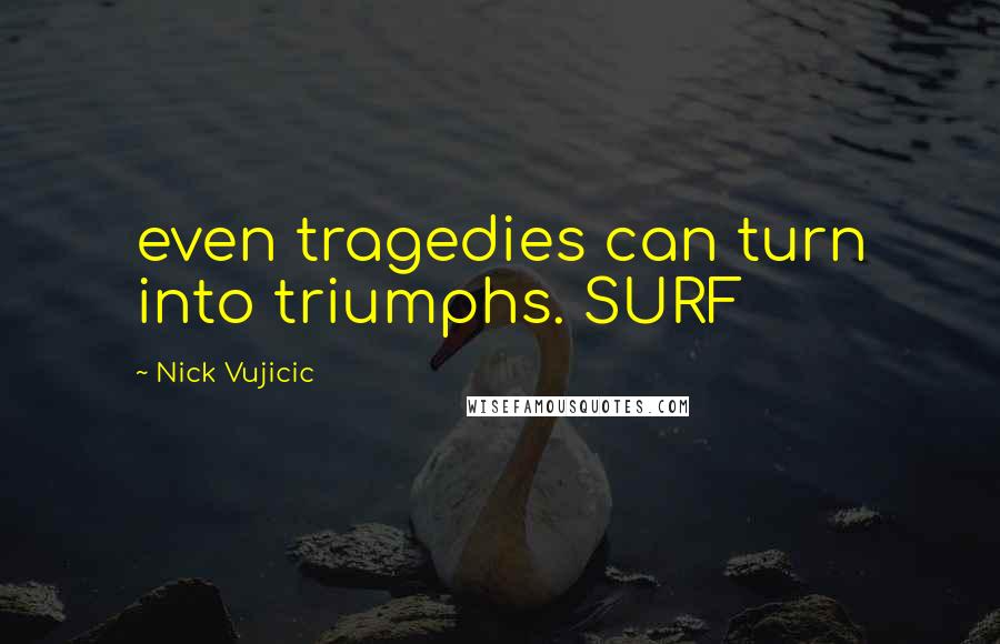 Nick Vujicic Quotes: even tragedies can turn into triumphs. SURF