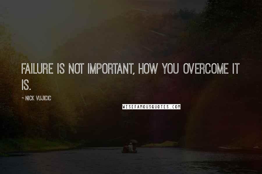 Nick Vujicic Quotes: Failure is not important, how you overcome it is.