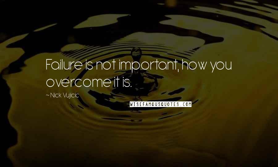 Nick Vujicic Quotes: Failure is not important, how you overcome it is.