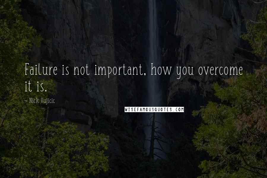 Nick Vujicic Quotes: Failure is not important, how you overcome it is.