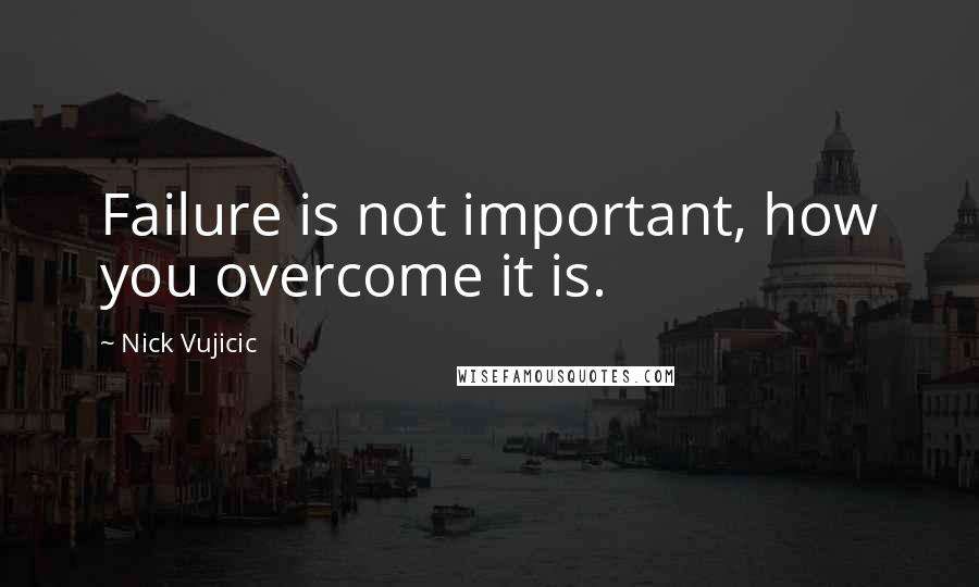 Nick Vujicic Quotes: Failure is not important, how you overcome it is.