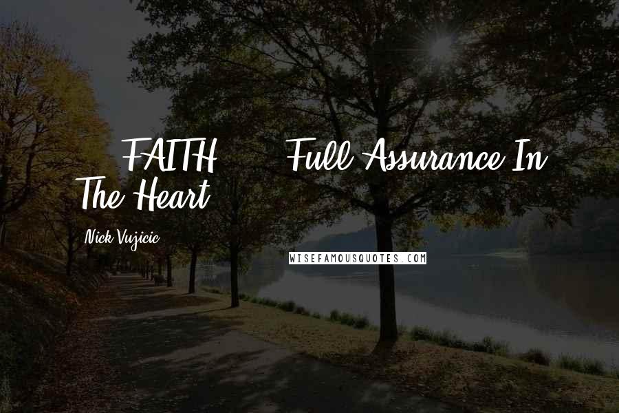 Nick Vujicic Quotes: ... FAITH: ... Full Assurance In The Heart.