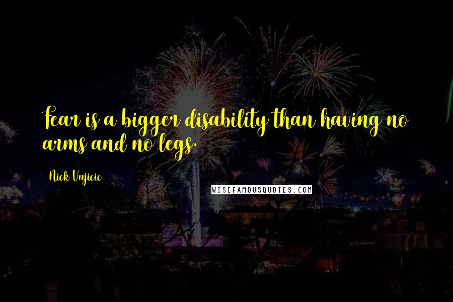 Nick Vujicic Quotes: Fear is a bigger disability than having no arms and no legs.