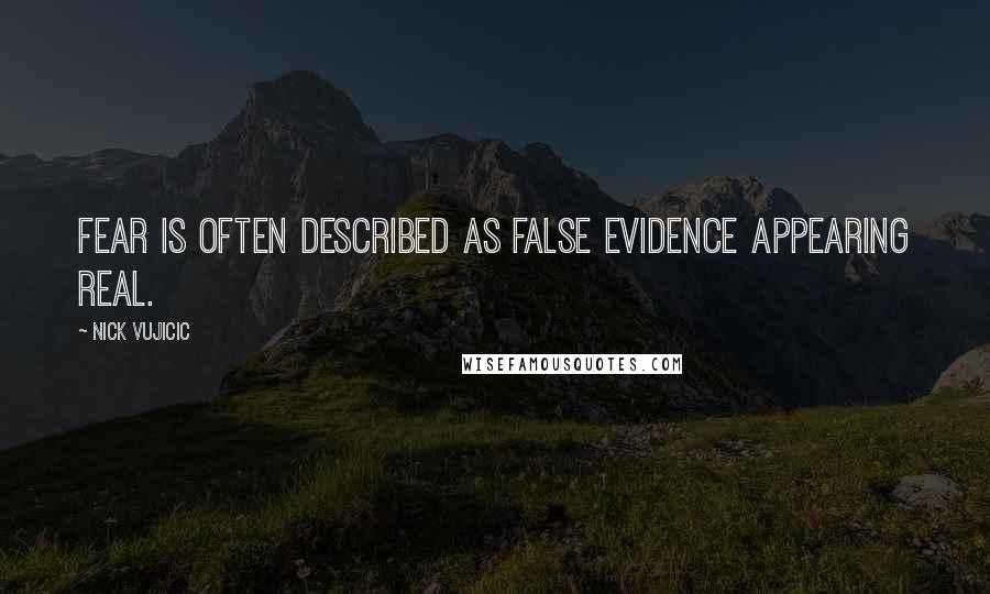Nick Vujicic Quotes: Fear is often described as False Evidence Appearing Real.