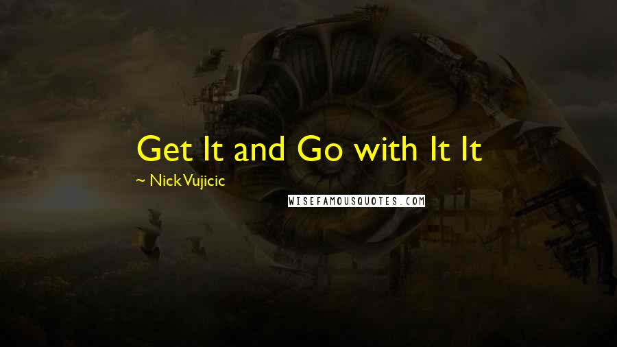 Nick Vujicic Quotes: Get It and Go with It It