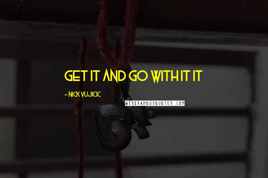 Nick Vujicic Quotes: Get It and Go with It It