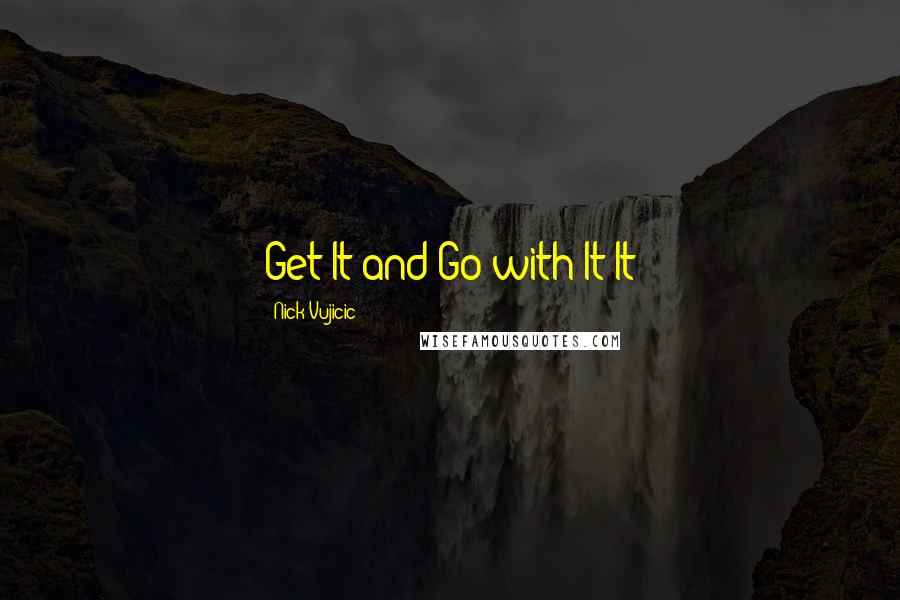Nick Vujicic Quotes: Get It and Go with It It