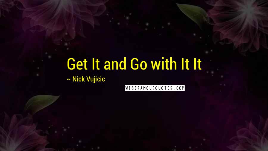 Nick Vujicic Quotes: Get It and Go with It It