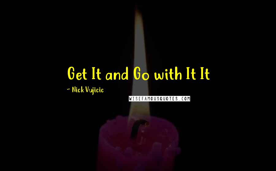 Nick Vujicic Quotes: Get It and Go with It It