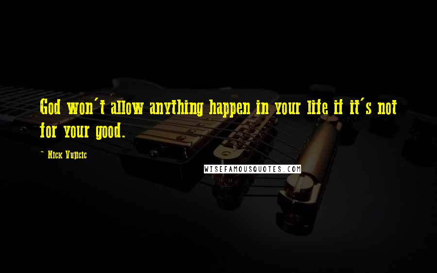 Nick Vujicic Quotes: God won't allow anything happen in your life if it's not for your good.