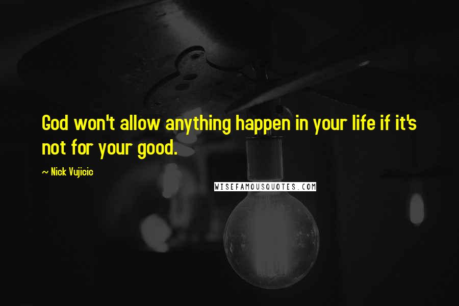 Nick Vujicic Quotes: God won't allow anything happen in your life if it's not for your good.