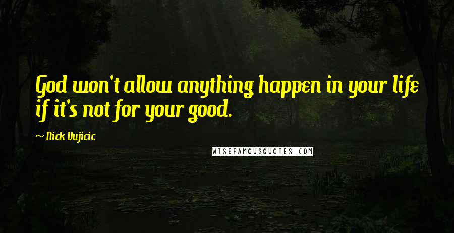 Nick Vujicic Quotes: God won't allow anything happen in your life if it's not for your good.