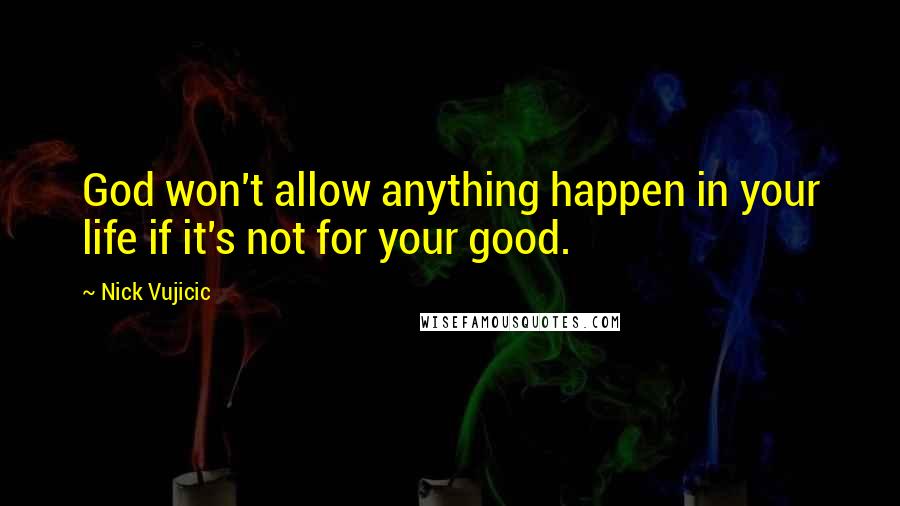 Nick Vujicic Quotes: God won't allow anything happen in your life if it's not for your good.